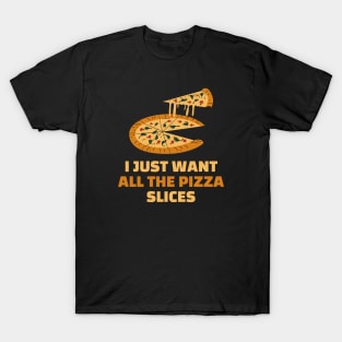 I just want all the pizza slices - funny pizza lover gift T-Shirt